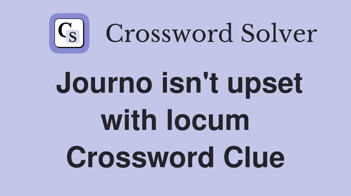 Journo isn't upset with locum Crossword Clue