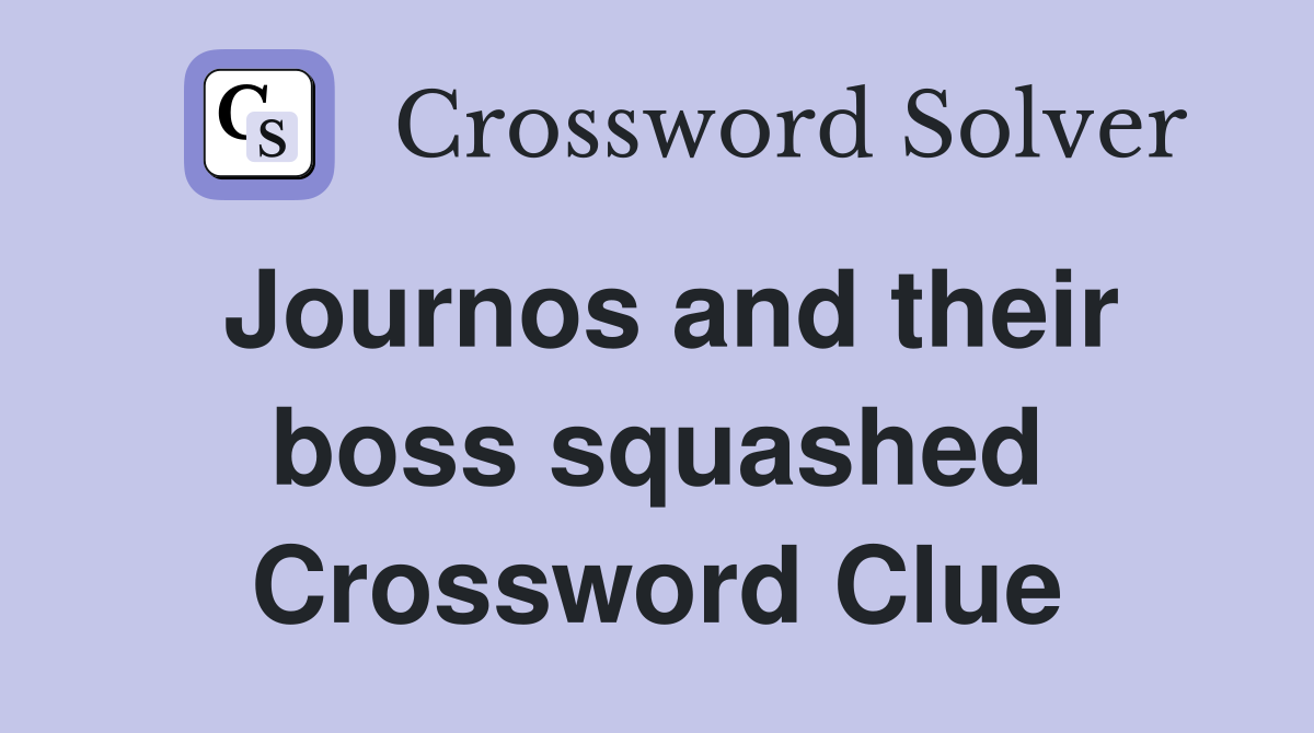 Journos and their boss squashed Crossword Clue