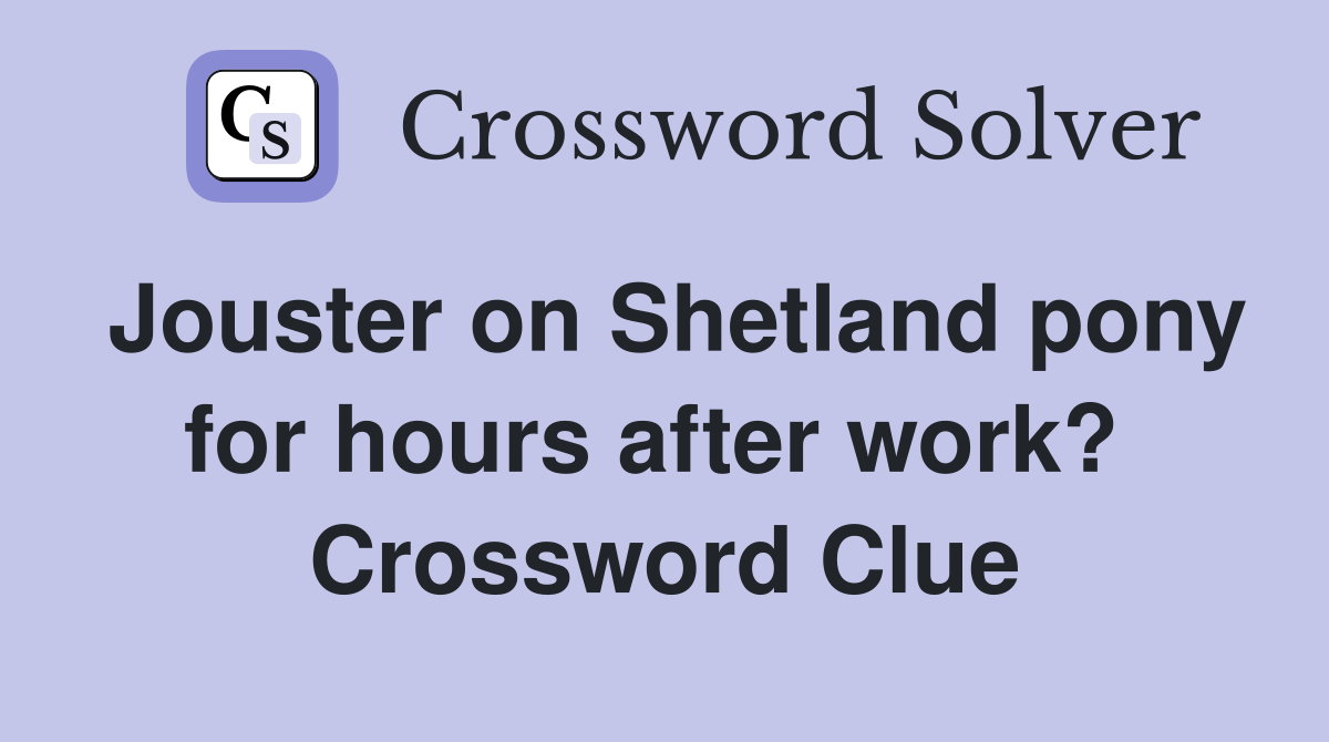 Jouster on Shetland pony for hours after work?  Crossword Clue