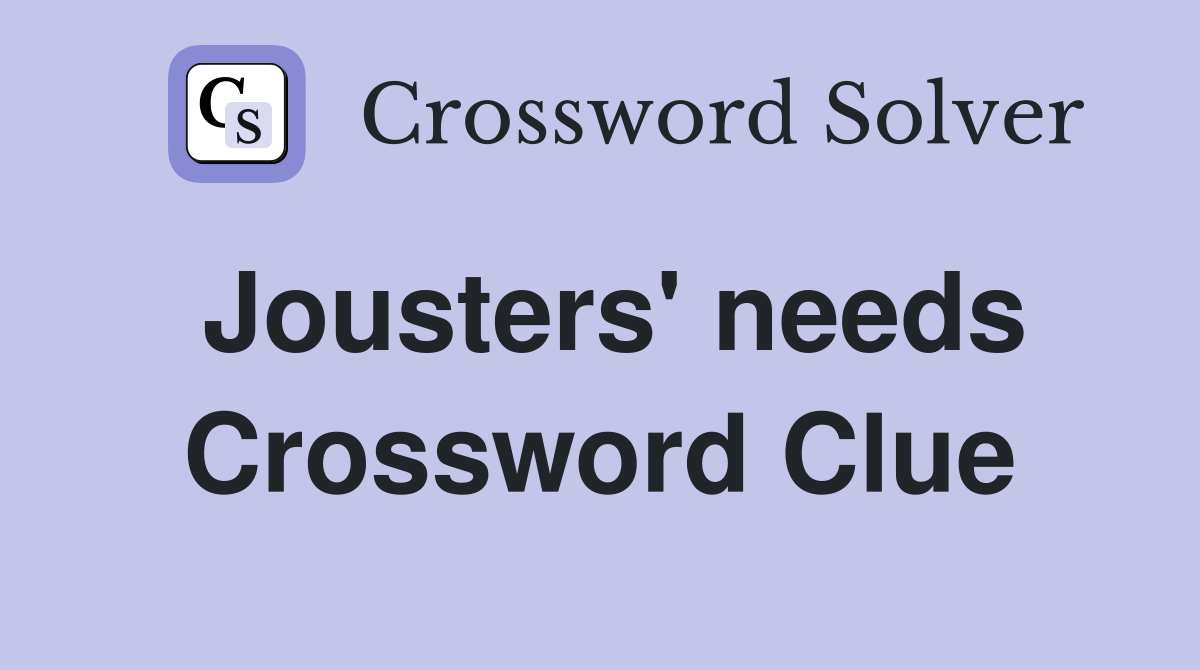 Jousters' needs Crossword Clue