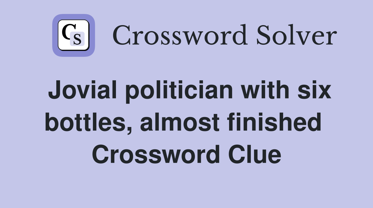 Jovial politician with six bottles, almost finished  Crossword Clue