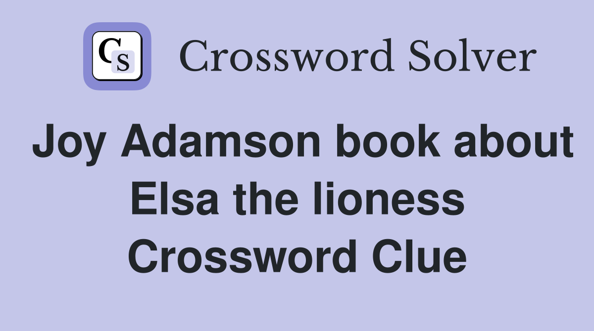 Joy Adamson book about Elsa the lioness Crossword Clue