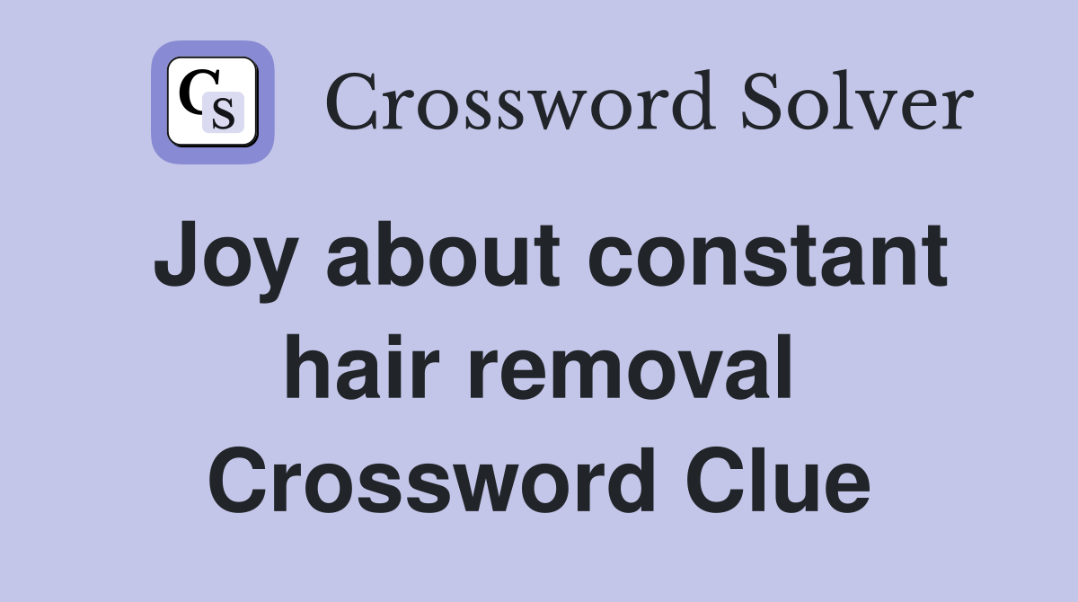 Joy about constant hair removal Crossword Clue