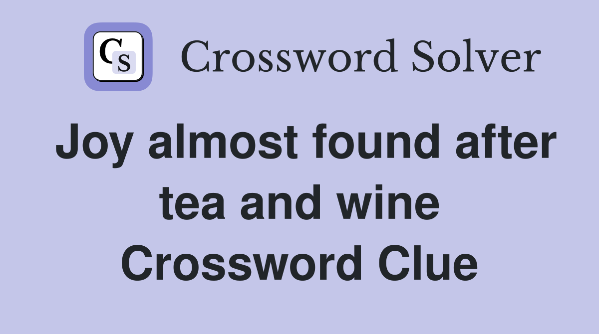 Joy almost found after tea and wine Crossword Clue