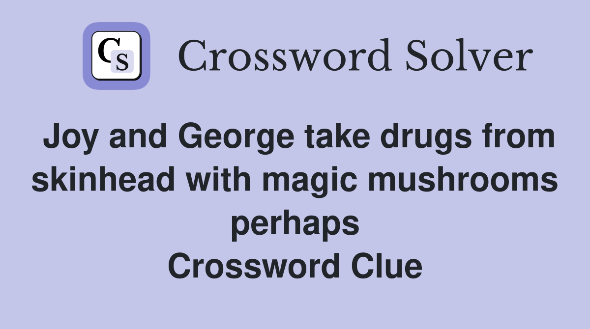 Joy and George take drugs from skinhead with magic mushrooms perhaps Crossword Clue