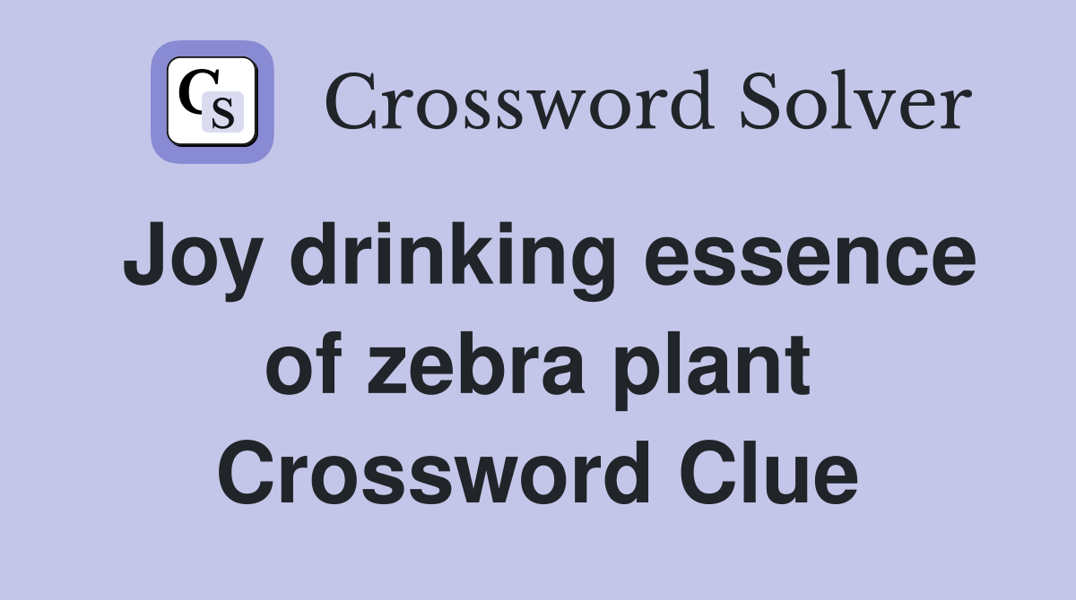Joy drinking essence of zebra plant Crossword Clue