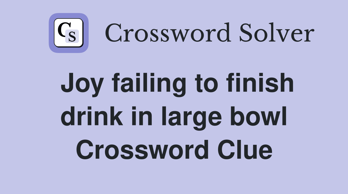 Joy failing to finish drink in large bowl Crossword Clue