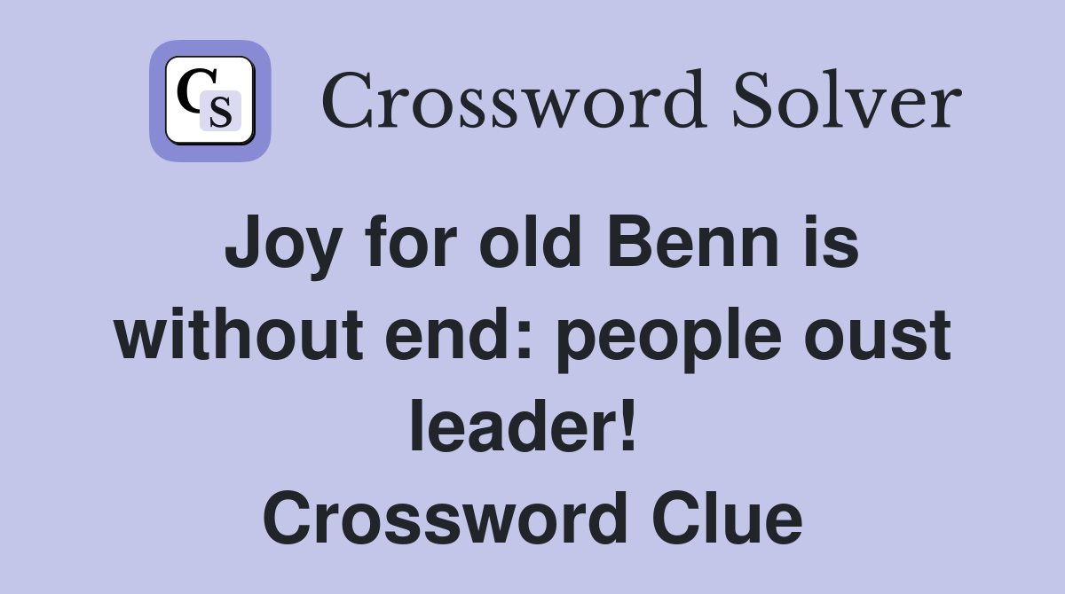 Joy for old Benn is without end: people oust leader!  Crossword Clue