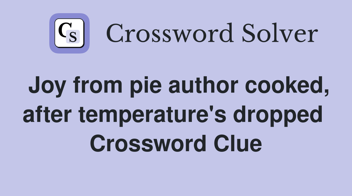 Joy from pie author cooked, after temperature's dropped  Crossword Clue