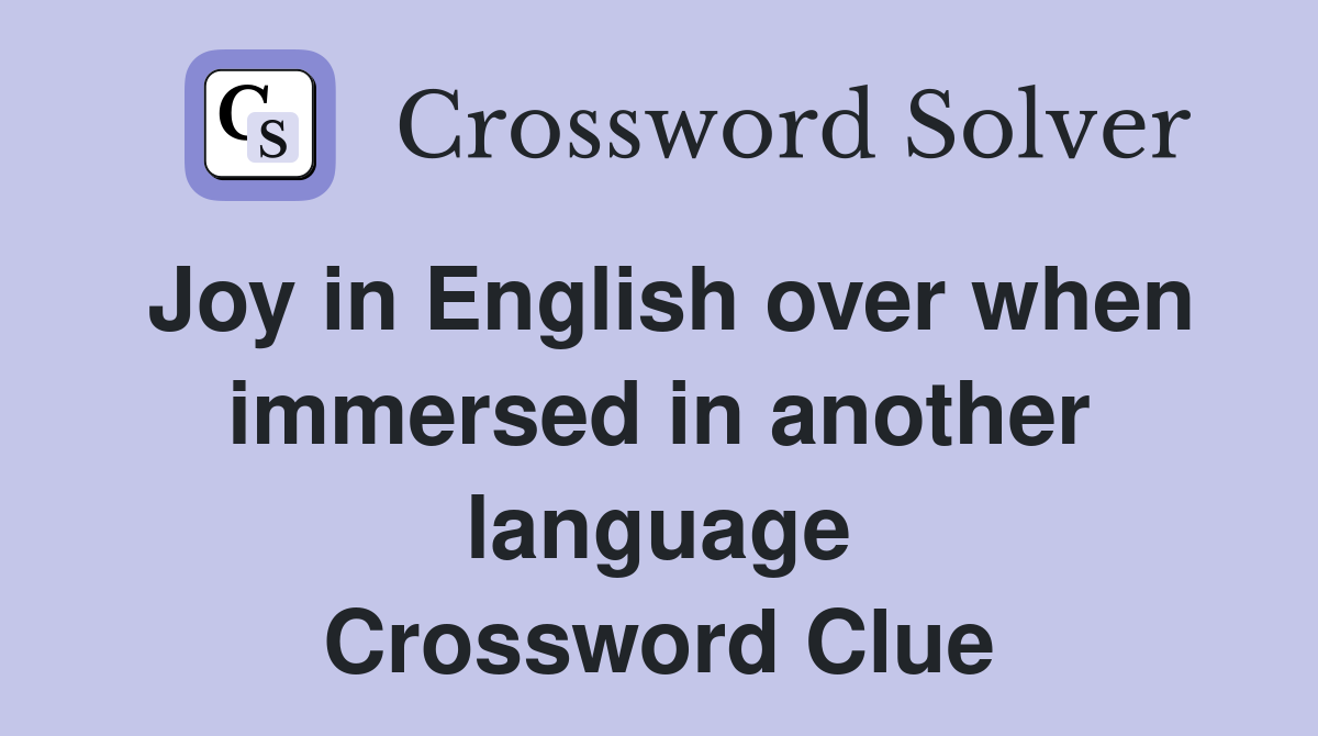 Joy in English over when immersed in another language Crossword Clue
