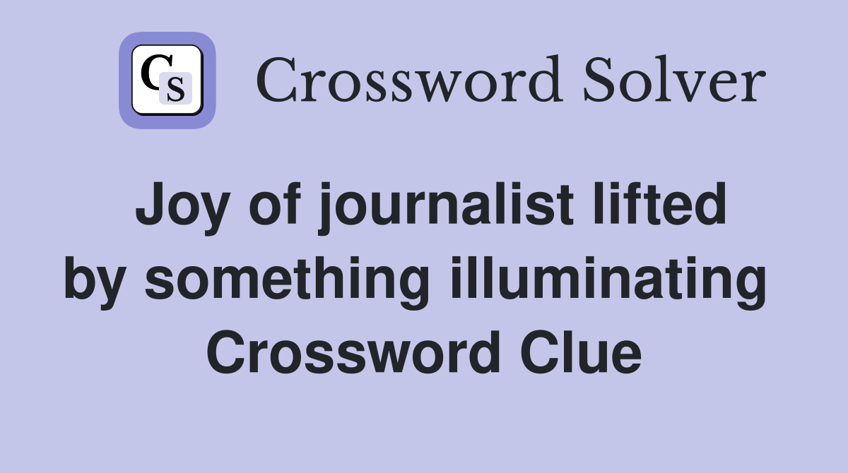 Joy of journalist lifted by something illuminating  Crossword Clue