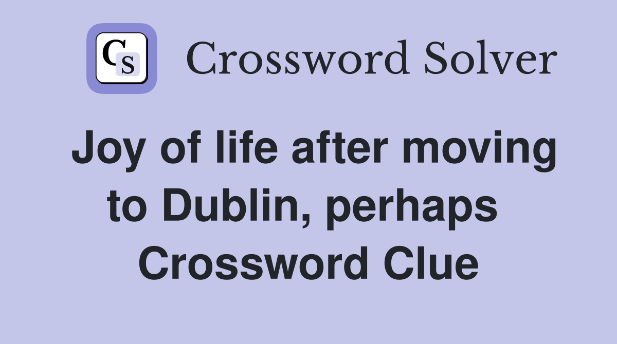 Joy of life after moving to Dublin, perhaps  Crossword Clue