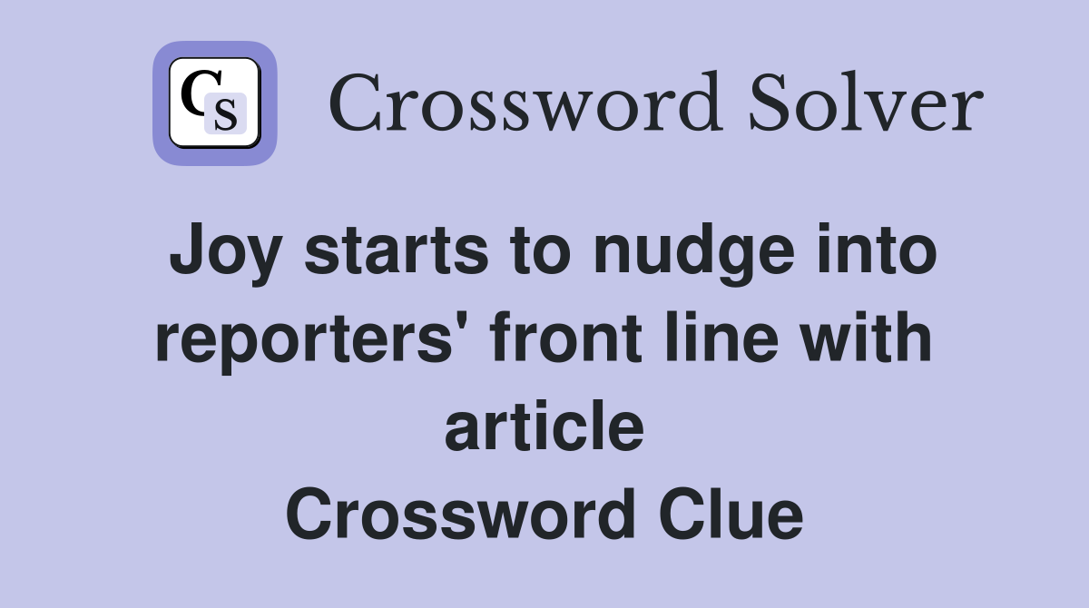 Joy starts to nudge into reporters' front line with article Crossword Clue