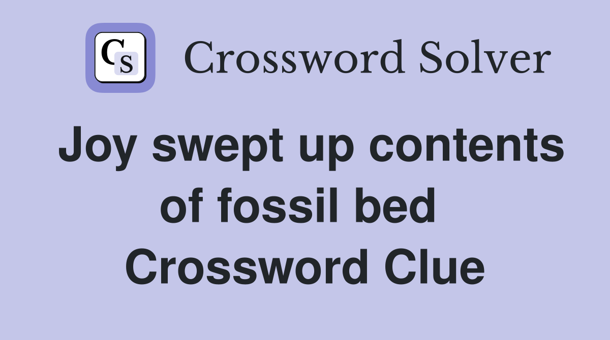 Joy swept up contents of fossil bed  Crossword Clue