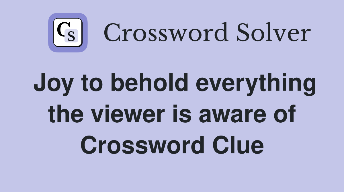 Joy to behold everything the viewer is aware of Crossword Clue
