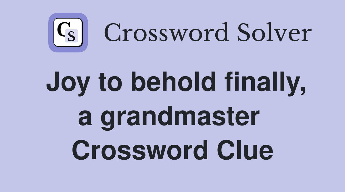 Joy to behold finally, a grandmaster  Crossword Clue