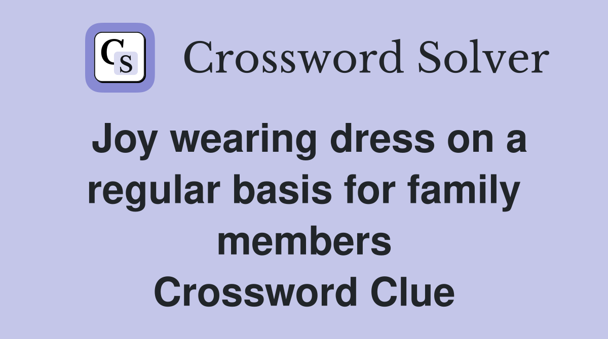 Joy wearing dress on a regular basis for family members Crossword Clue
