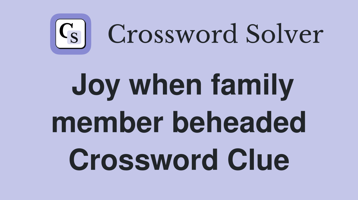 Joy when family member beheaded Crossword Clue