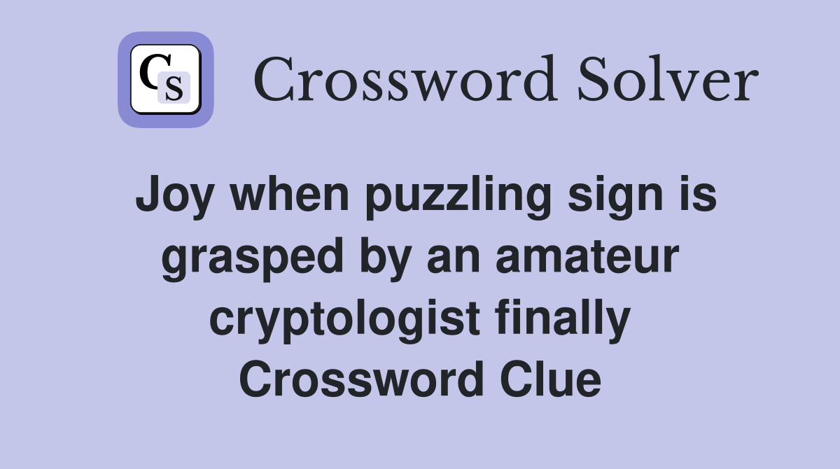 Joy when puzzling sign is grasped by an amateur cryptologist finally Crossword Clue