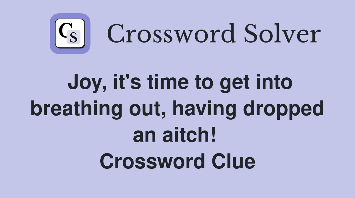 Joy, it's time to get into breathing out, having dropped an aitch!  Crossword Clue