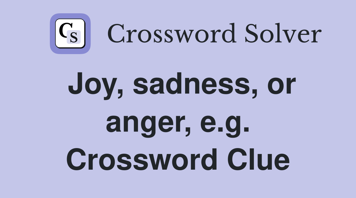 Joy, sadness, or anger, e.g. Crossword Clue