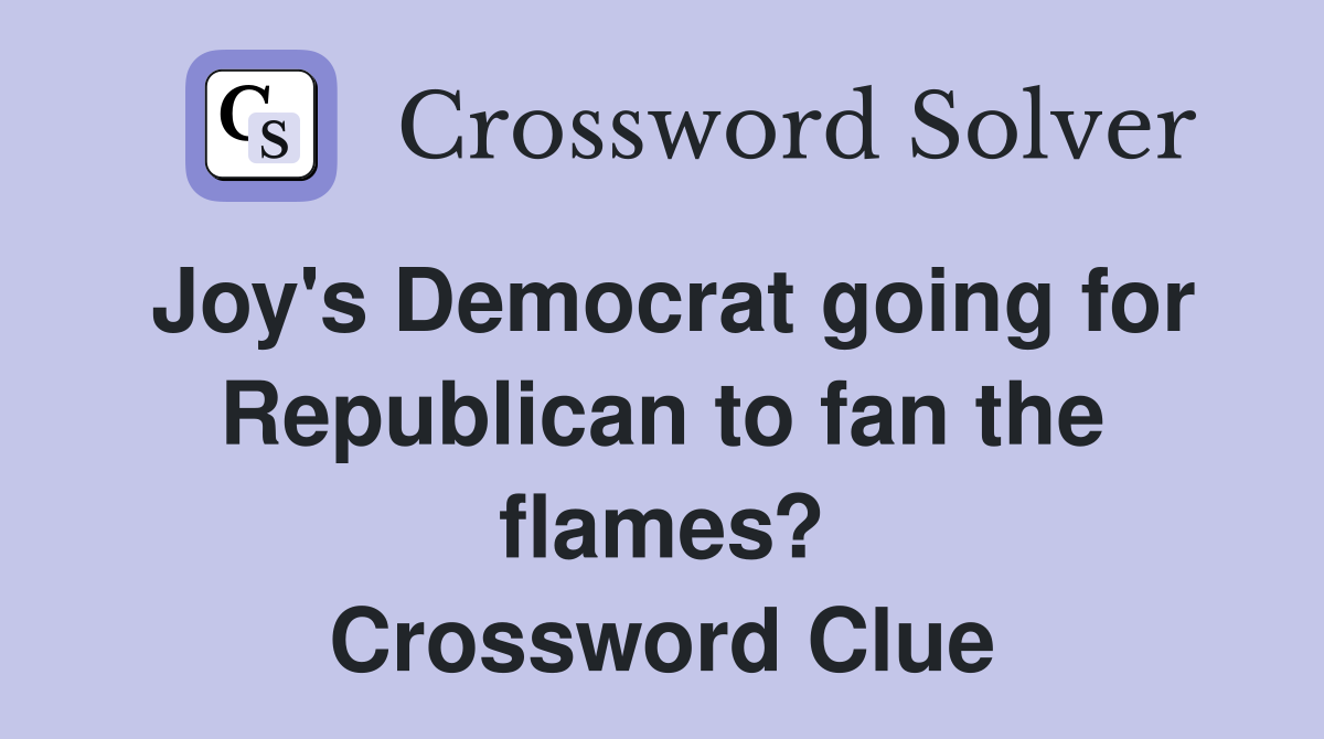 Joy's Democrat going for Republican to fan the flames? Crossword Clue