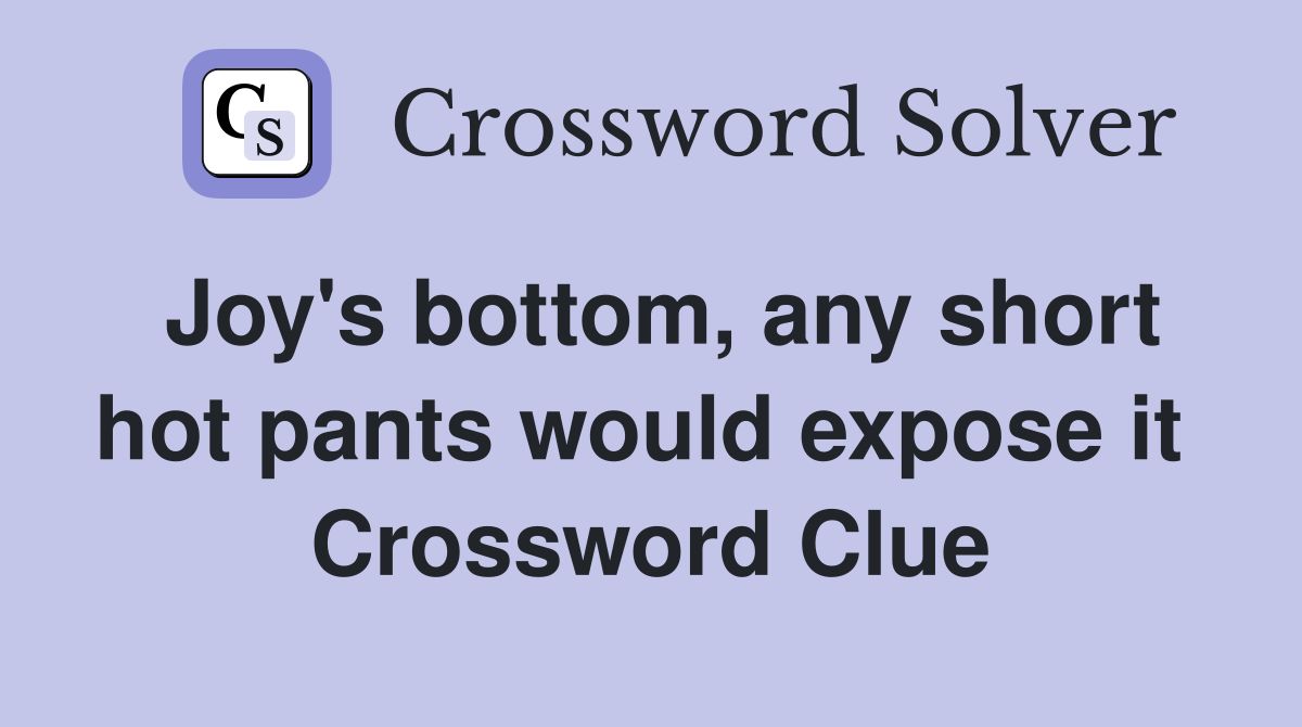 Joy's bottom, any short hot pants would expose it  Crossword Clue