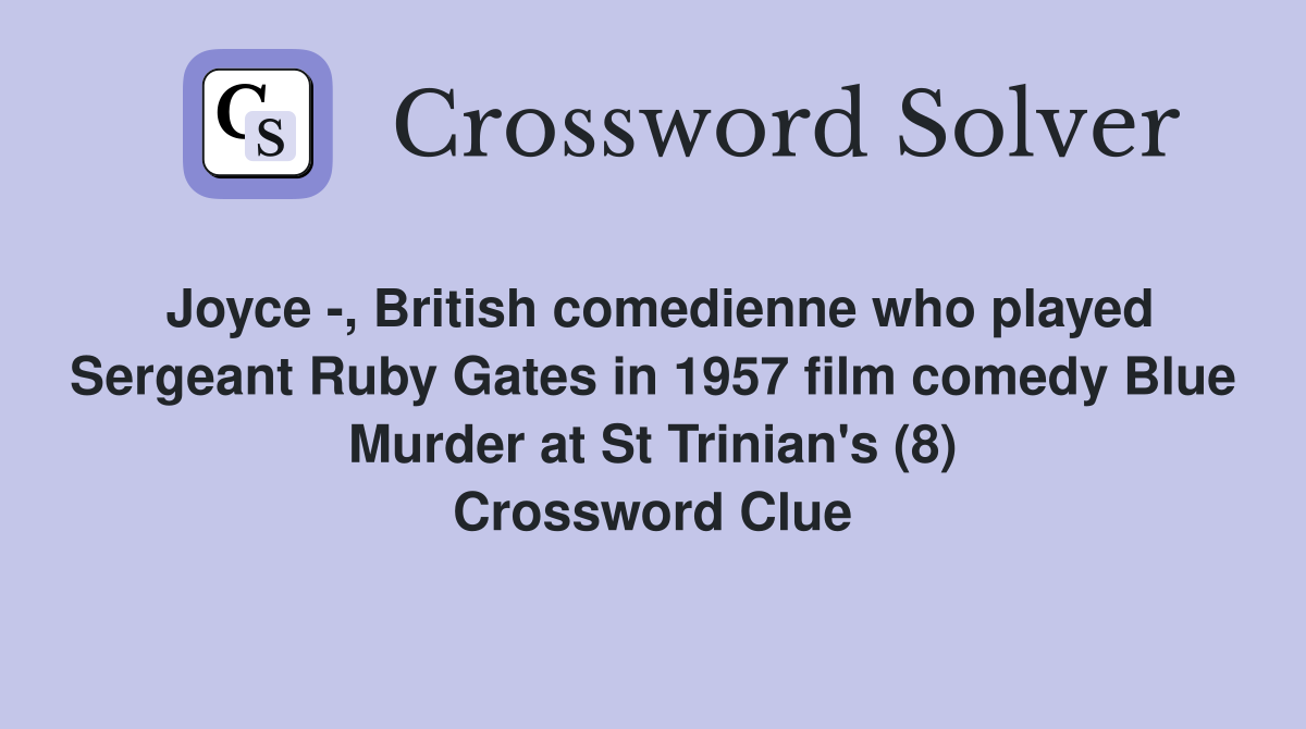 Joyce -, British comedienne who played Sergeant Ruby Gates in 1957 film comedy Blue Murder at St Trinian's (8) Crossword Clue