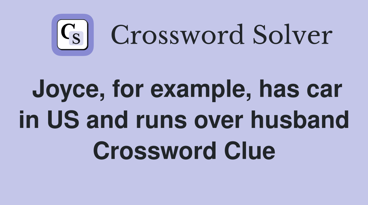 Joyce, for example, has car in US and runs over husband Crossword Clue