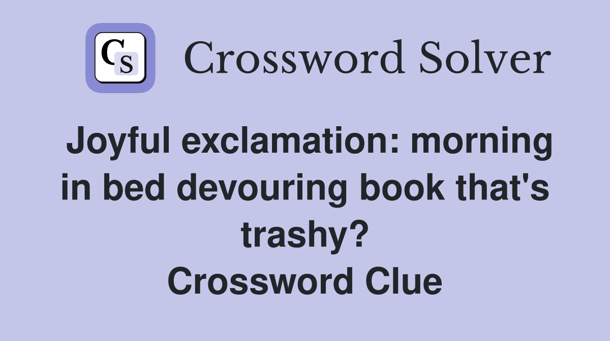 Joyful exclamation: morning in bed devouring book that's trashy? Crossword Clue