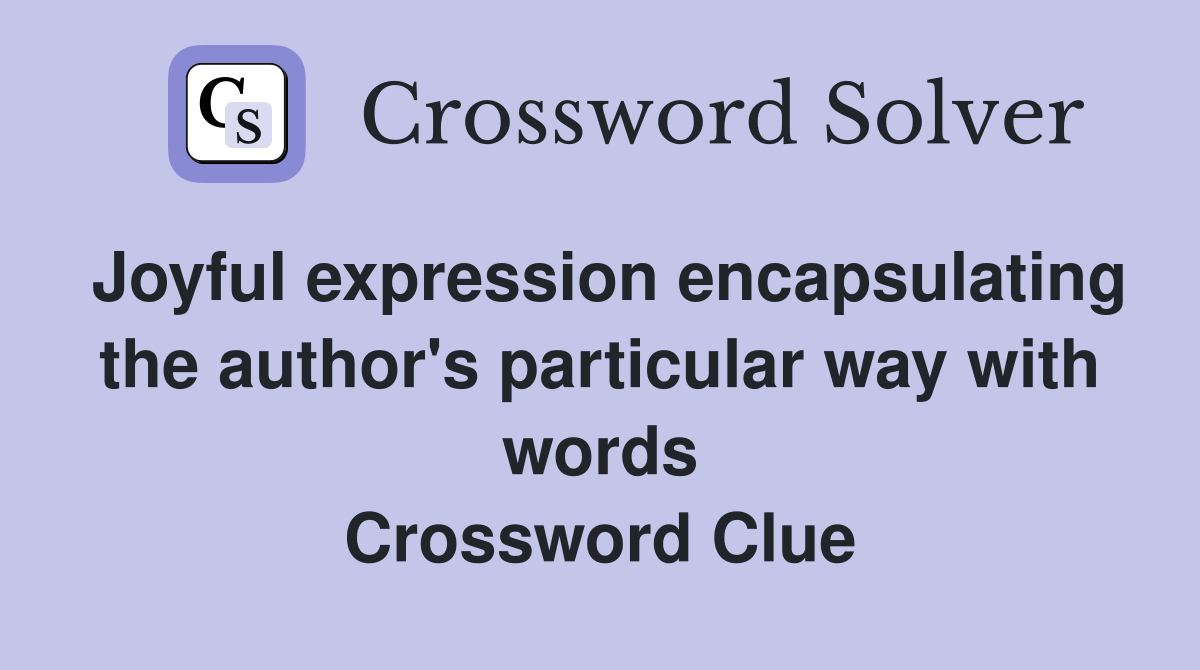 Joyful expression encapsulating the author's particular way with words Crossword Clue