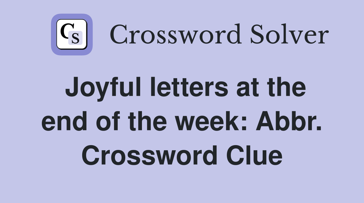 Joyful letters at the end of the week: Abbr. Crossword Clue