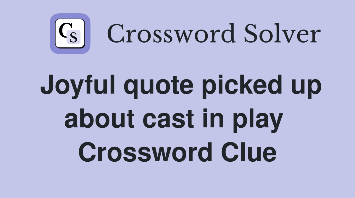 Joyful quote picked up about cast in play  Crossword Clue