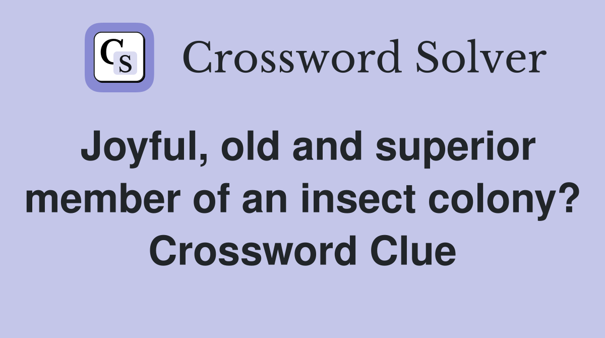 Joyful, old and superior member of an insect colony? Crossword Clue