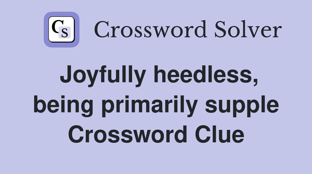 Joyfully heedless, being primarily supple Crossword Clue