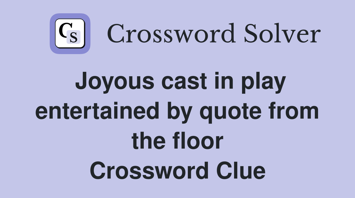 Joyous cast in play entertained by quote from the floor Crossword Clue
