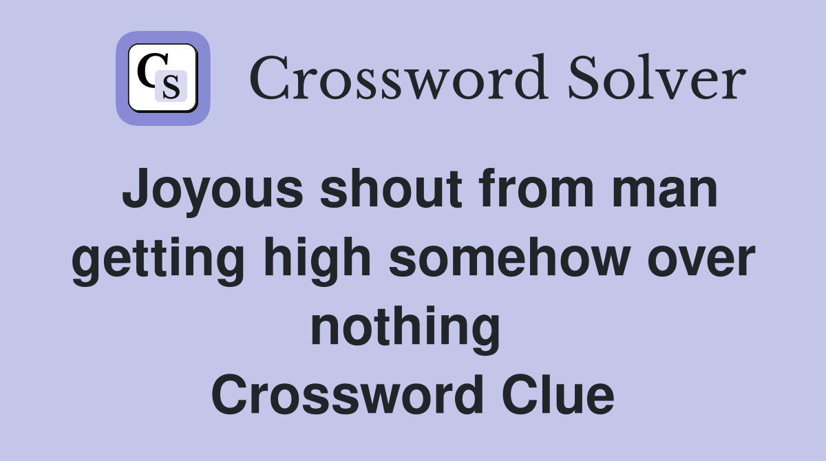Joyous shout from man getting high somehow over nothing  Crossword Clue
