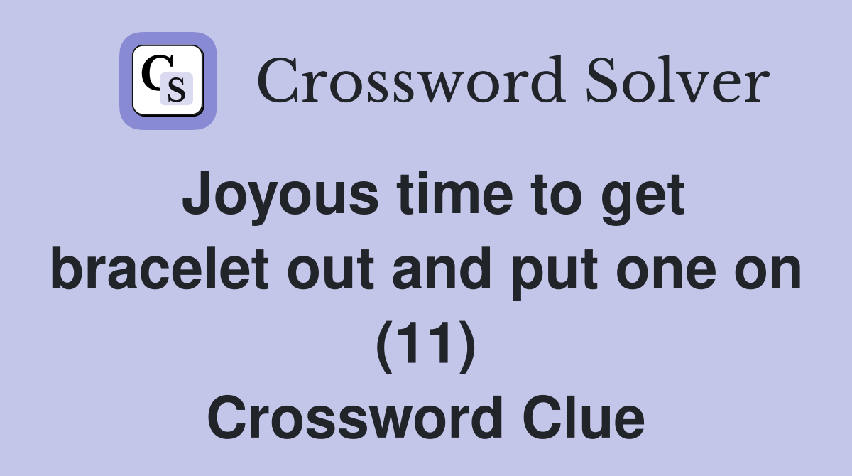 Joyous time to get bracelet out and put one on (11) Crossword Clue
