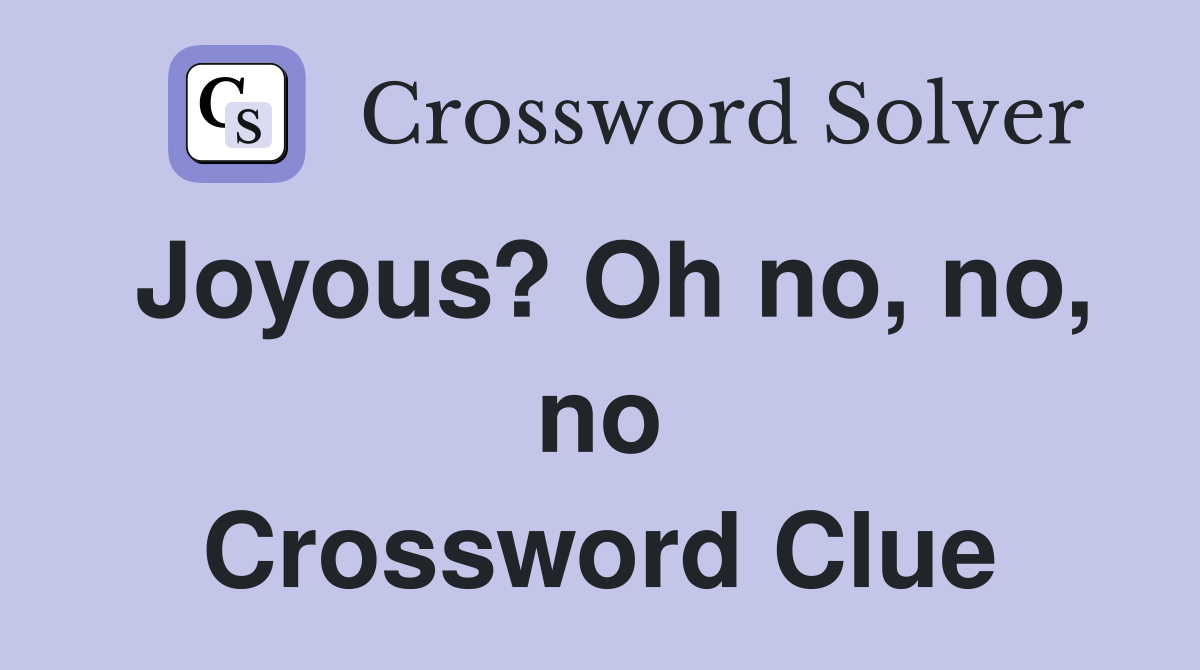 Joyous? Oh no, no, no Crossword Clue