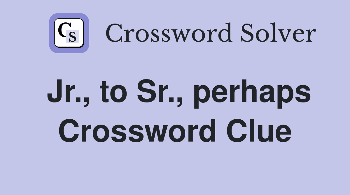 Jr., to Sr., perhaps Crossword Clue