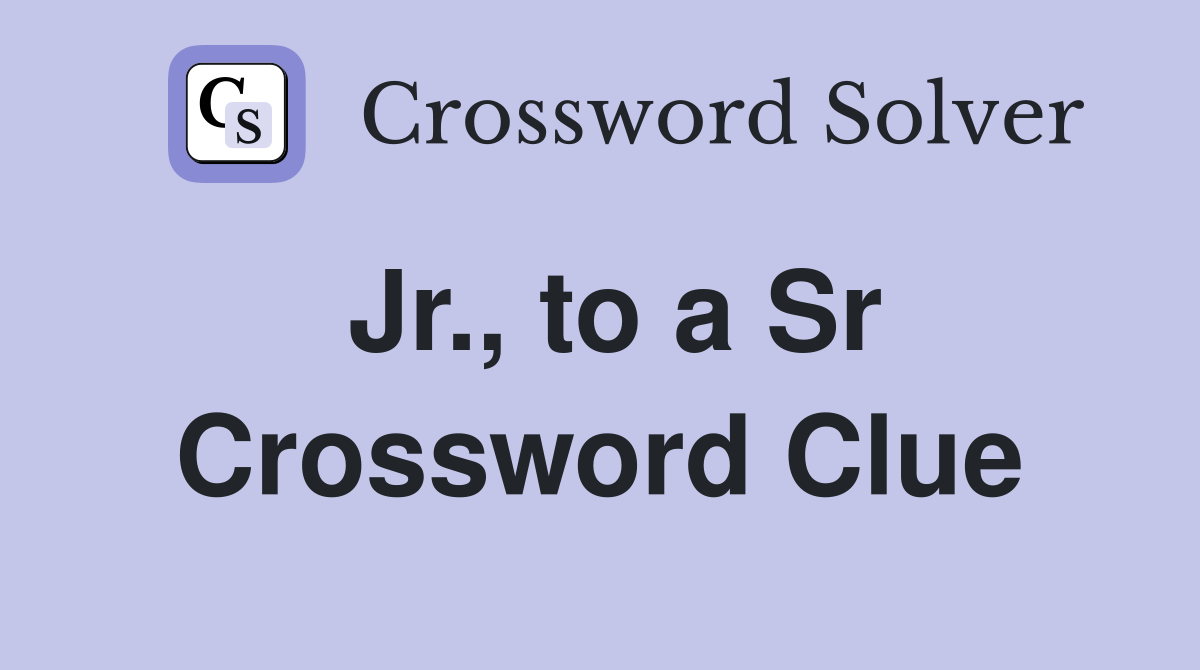 Jr., to a Sr Crossword Clue