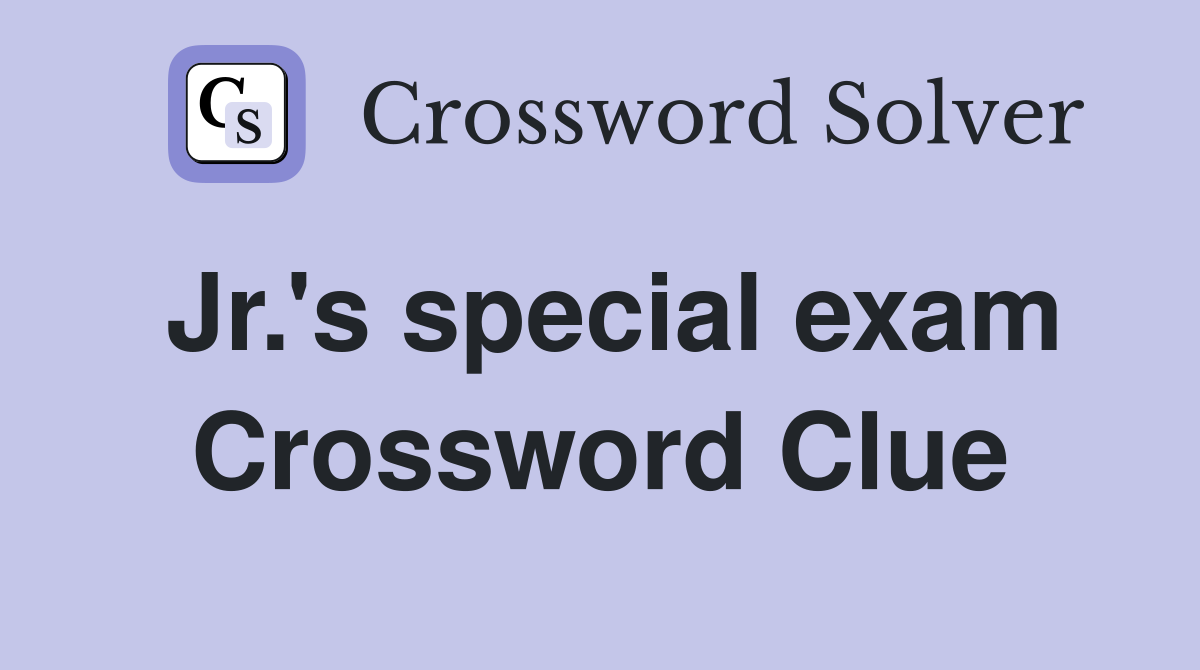 Jr.'s special exam Crossword Clue