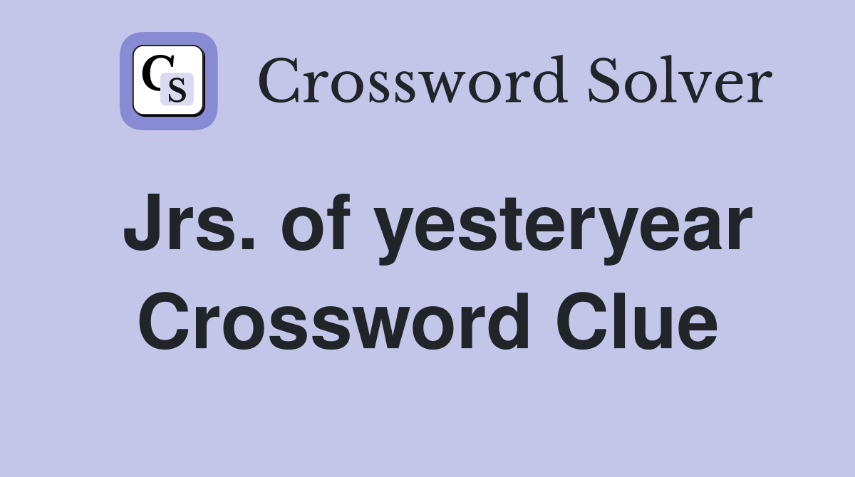 Jrs. of yesteryear Crossword Clue