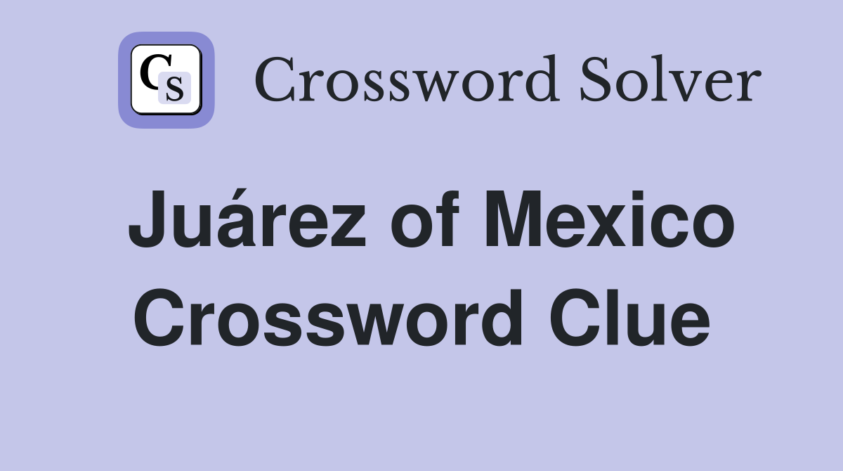 Juárez of Mexico Crossword Clue