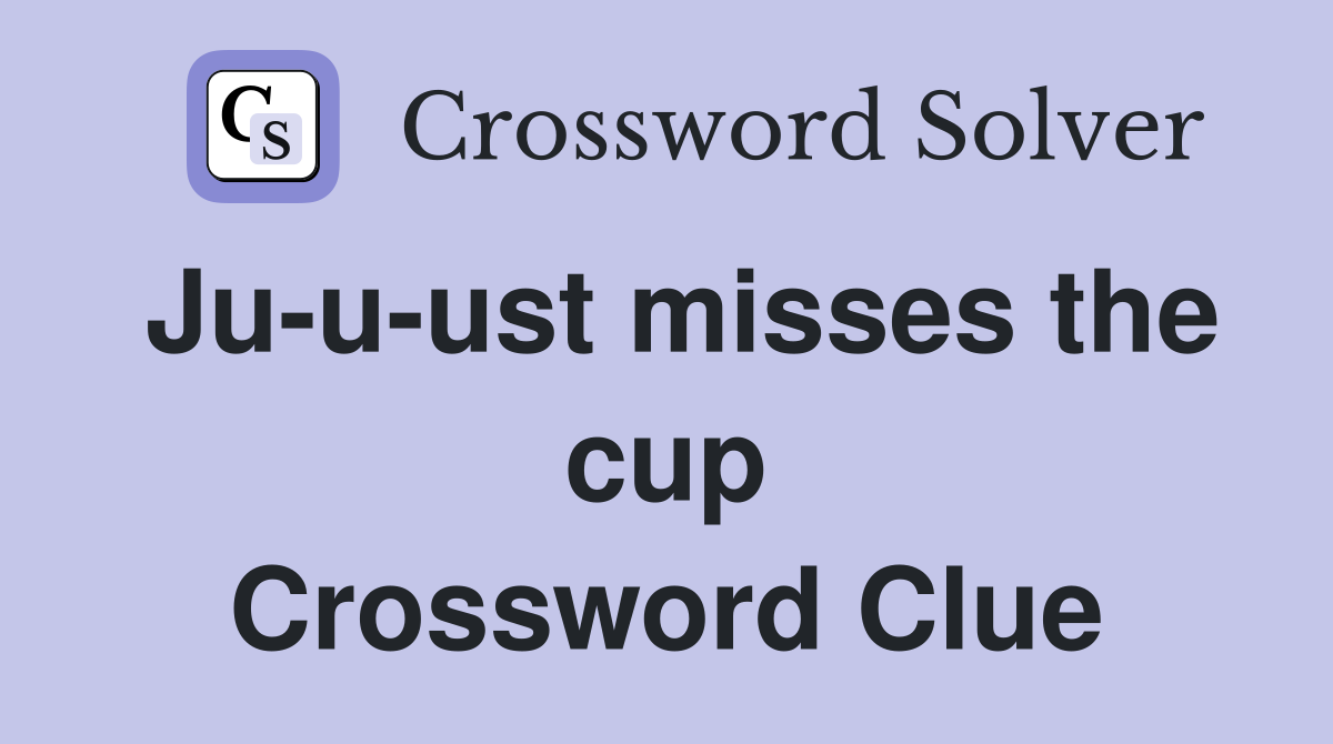 Ju-u-ust misses the cup Crossword Clue