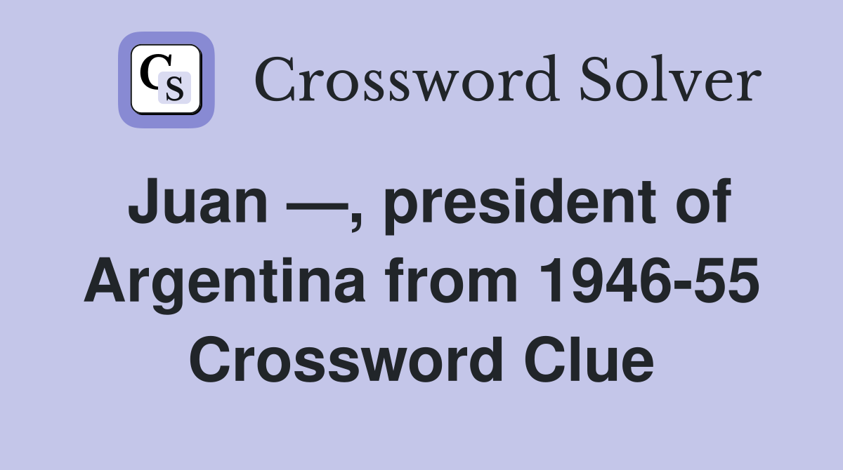 Juan —, president of Argentina from 1946-55 Crossword Clue