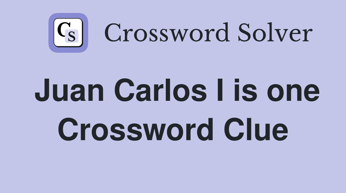 Juan Carlos I is one Crossword Clue