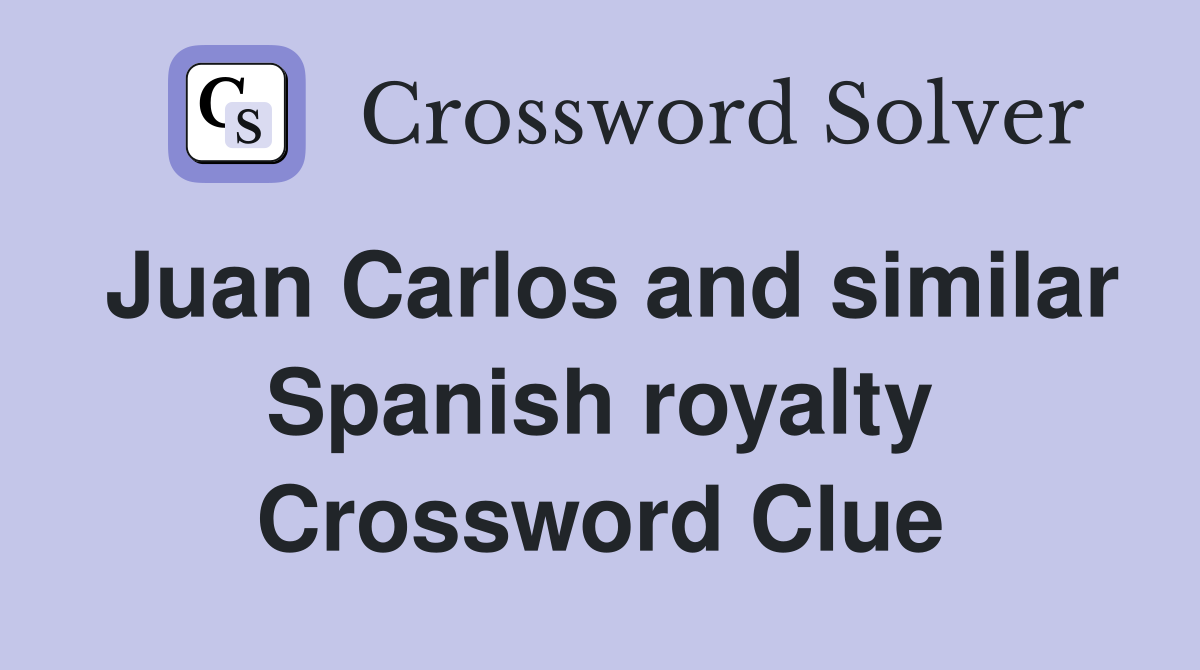 Juan Carlos and similar Spanish royalty Crossword Clue