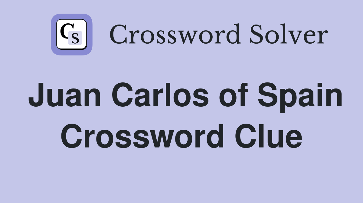 Juan Carlos of Spain Crossword Clue
