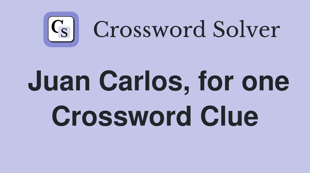 Juan Carlos, for one Crossword Clue